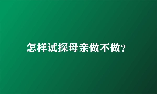 怎样试探母亲做不做？
