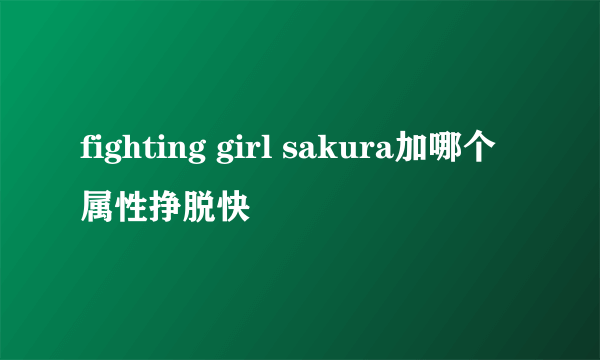 fighting girl sakura加哪个属性挣脱快