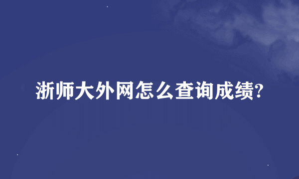 浙师大外网怎么查询成绩?