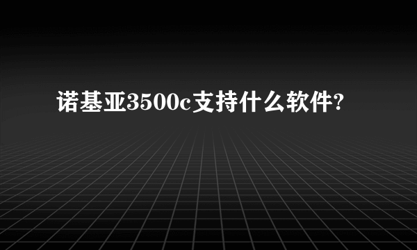 诺基亚3500c支持什么软件?