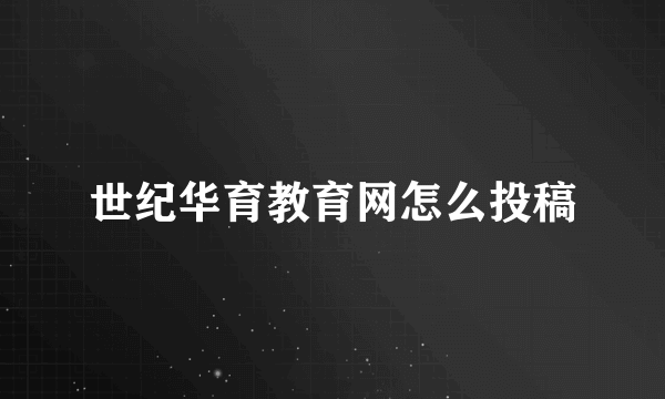 世纪华育教育网怎么投稿