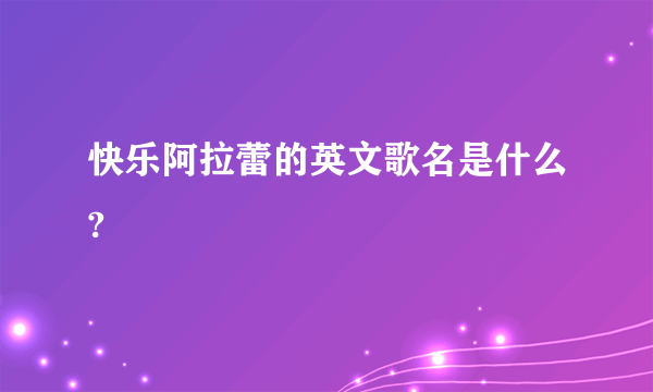 快乐阿拉蕾的英文歌名是什么?