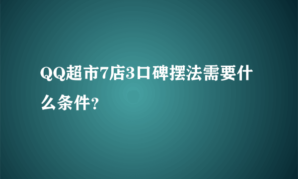 QQ超市7店3口碑摆法需要什么条件？