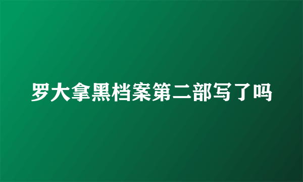 罗大拿黑档案第二部写了吗