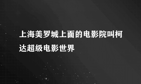 上海美罗城上面的电影院叫柯达超级电影世界
