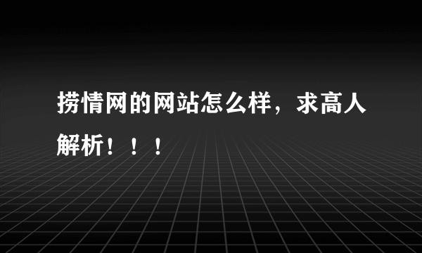 捞情网的网站怎么样，求高人解析！！！