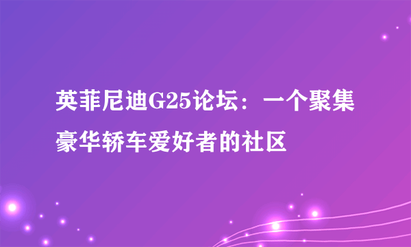 英菲尼迪G25论坛：一个聚集豪华轿车爱好者的社区