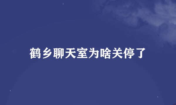 鹤乡聊天室为啥关停了