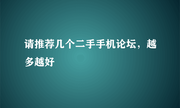 请推荐几个二手手机论坛，越多越好