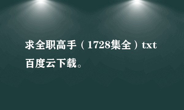 求全职高手（1728集全）txt百度云下载。