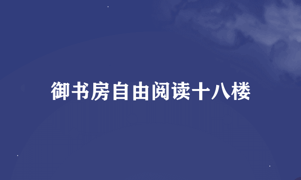 御书房自由阅读十八楼