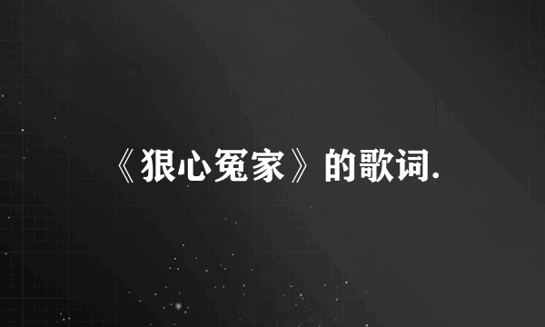 《狠心冤家》的歌词.