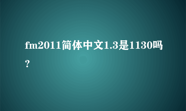 fm2011简体中文1.3是1130吗?