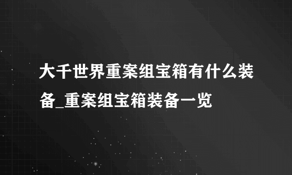 大千世界重案组宝箱有什么装备_重案组宝箱装备一览