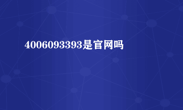 4006093393是官网吗