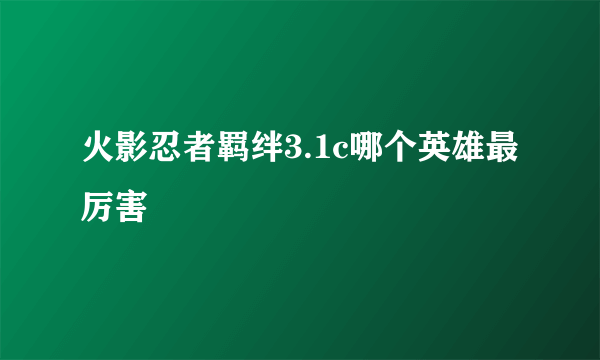 火影忍者羁绊3.1c哪个英雄最厉害