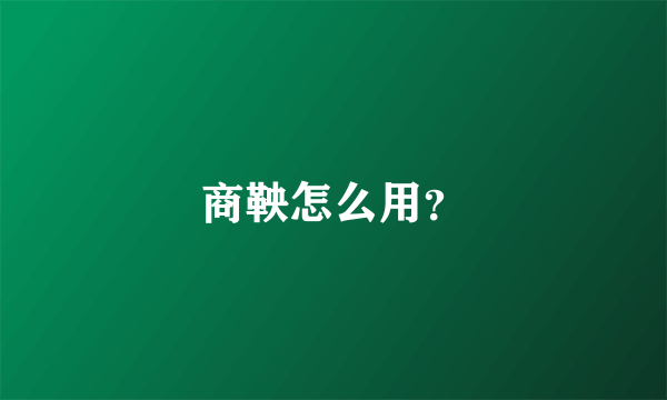 商鞅怎么用？