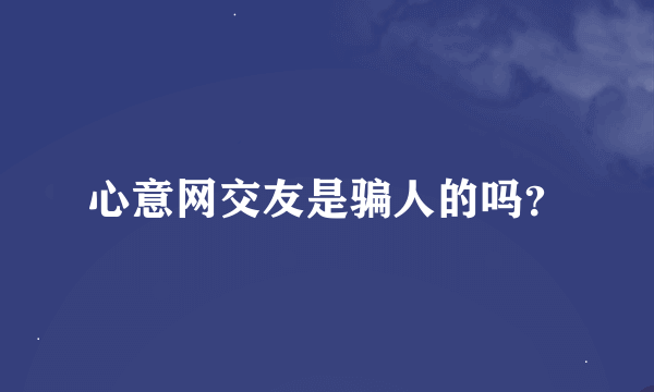 心意网交友是骗人的吗？