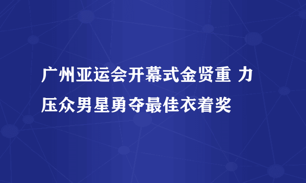 广州亚运会开幕式金贤重 力压众男星勇夺最佳衣着奖