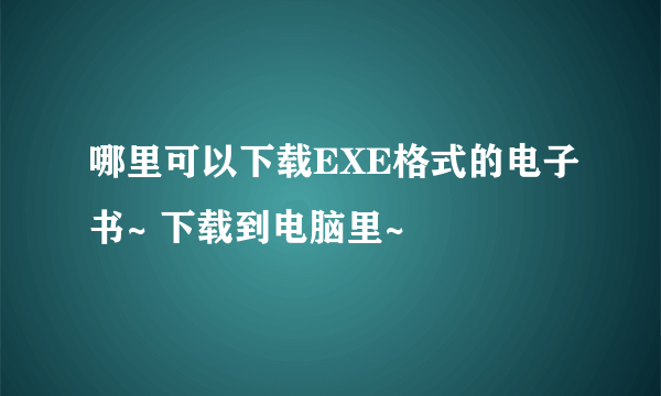 哪里可以下载EXE格式的电子书~ 下载到电脑里~