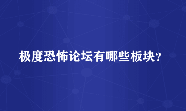 极度恐怖论坛有哪些板块？