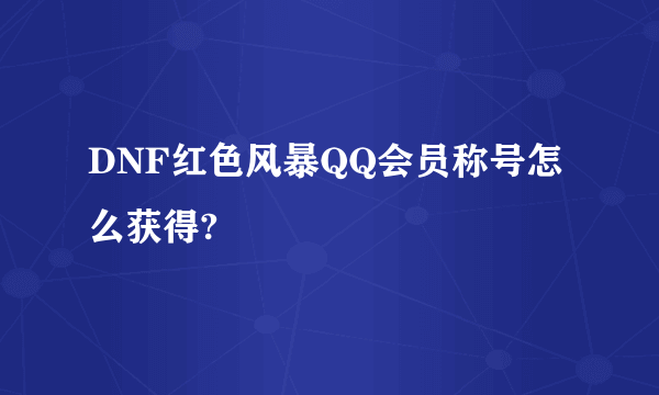 DNF红色风暴QQ会员称号怎么获得?