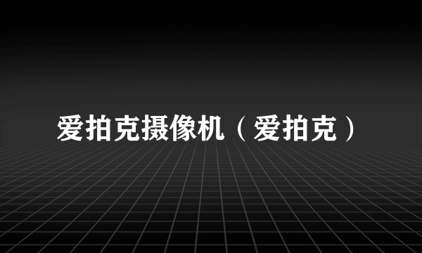 爱拍克摄像机（爱拍克）