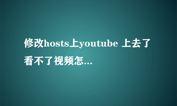 修改hosts上youtube 上去了看不了视频怎么设置? - 知乎