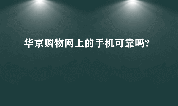华京购物网上的手机可靠吗?