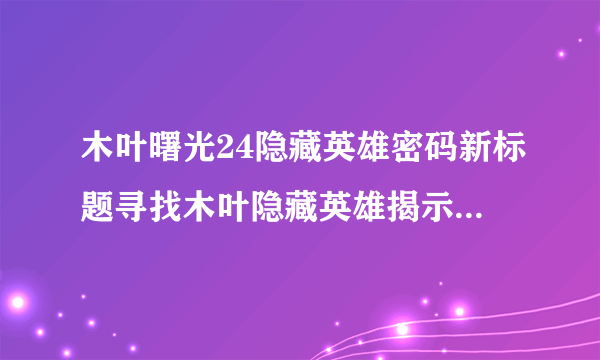 木叶曙光24隐藏英雄密码新标题寻找木叶隐藏英雄揭示曙光24密码