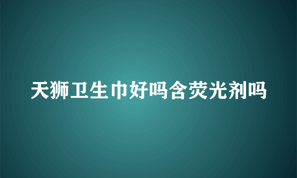 天狮卫生巾好吗含荧光剂吗