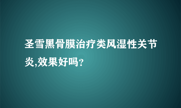 圣雪黑骨膜治疗类风湿性关节炎,效果好吗？