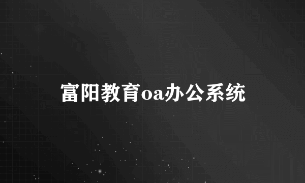 富阳教育oa办公系统