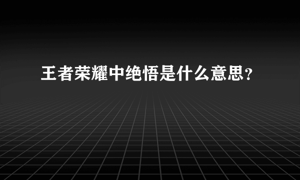 王者荣耀中绝悟是什么意思？