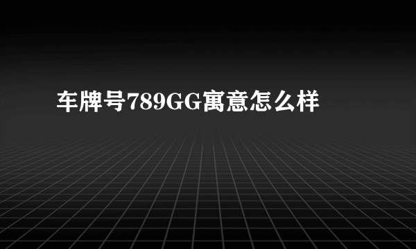 车牌号789GG寓意怎么样