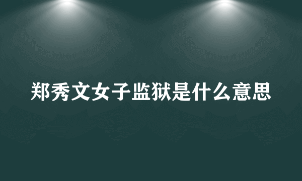 郑秀文女子监狱是什么意思