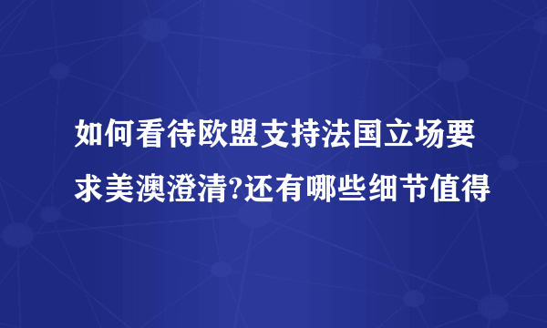 如何看待欧盟支持法国立场要求美澳澄清?还有哪些细节值得