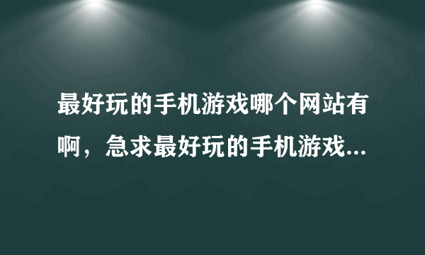 最好玩的手机游戏哪个网站有啊，急求最好玩的手机游戏我的手机是诺基亚塞班s60v5的5230