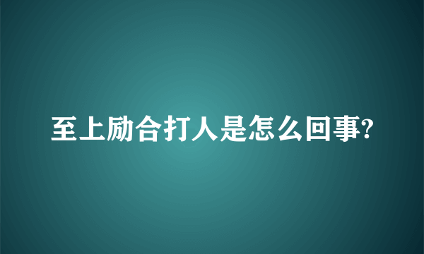 至上励合打人是怎么回事?
