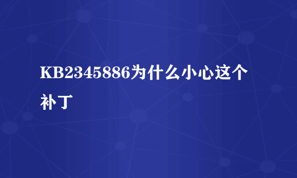 KB2345886为什么小心这个补丁