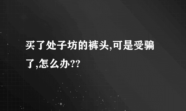 买了处子坊的裤头,可是受骗了,怎么办??
