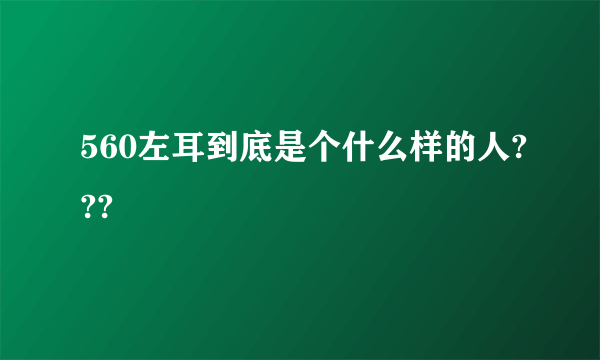 560左耳到底是个什么样的人???
