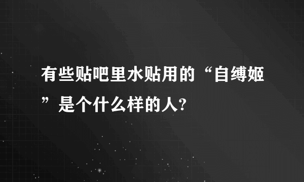 有些贴吧里水贴用的“自缚姬”是个什么样的人?