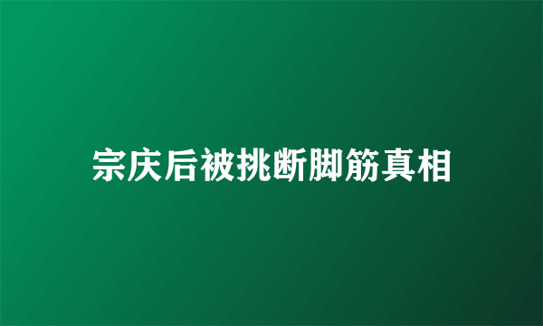 宗庆后被挑断脚筋真相