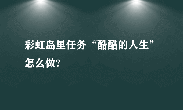 彩虹岛里任务“酷酷的人生”怎么做?