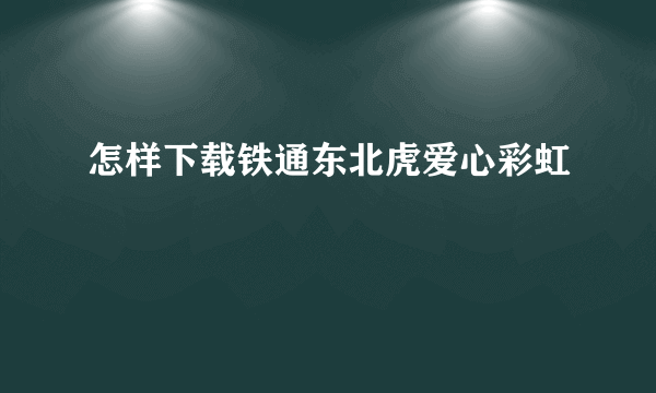 怎样下载铁通东北虎爱心彩虹