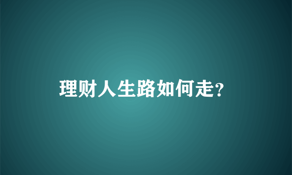 理财人生路如何走？