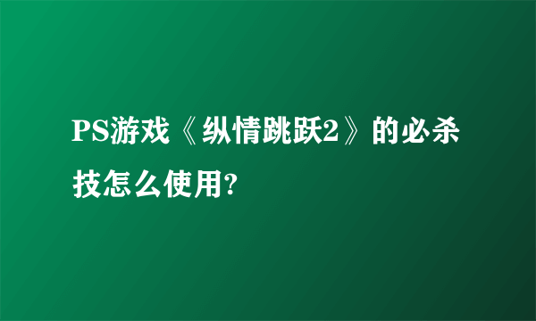 PS游戏《纵情跳跃2》的必杀技怎么使用?