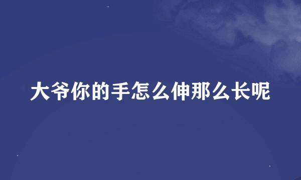 大爷你的手怎么伸那么长呢