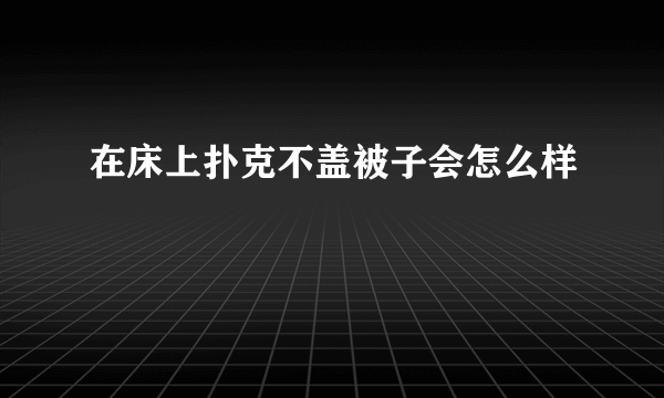 在床上扑克不盖被子会怎么样